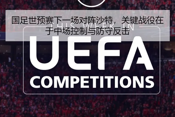 国足世预赛下一场对阵沙特，关键战役在于中场控制与防守反击